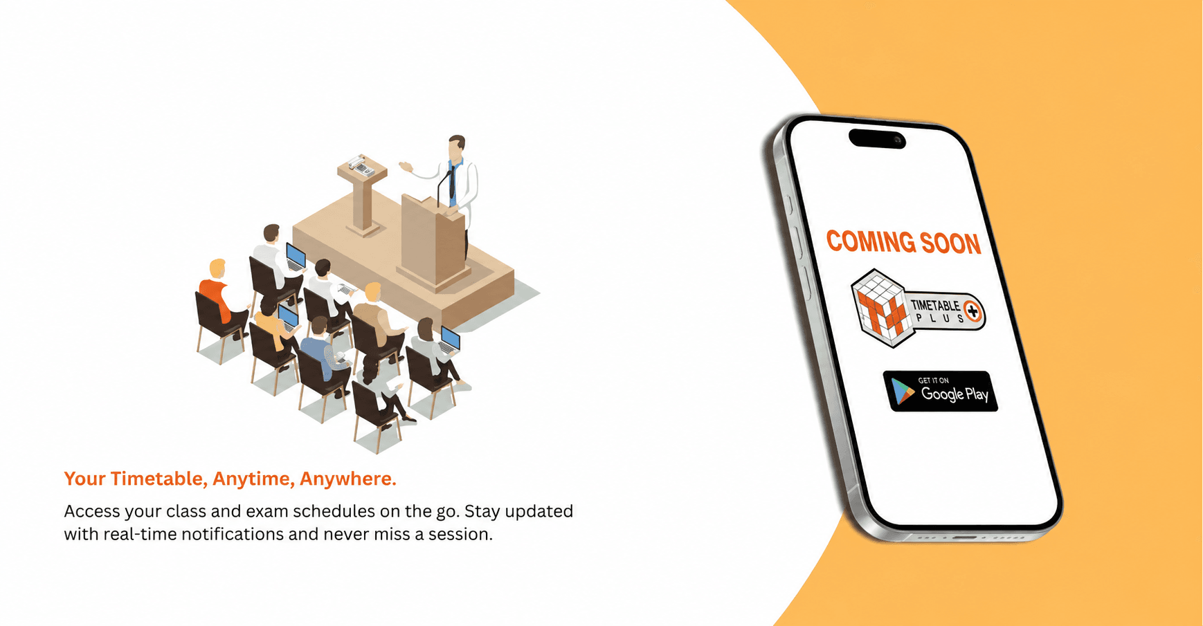 Timetable Plus mobile app, coming soon on Google Play. Your timetable, anytime, anywhere: access your class and exam schedules on the go, stay updated with real-time notifications and never miss a session.